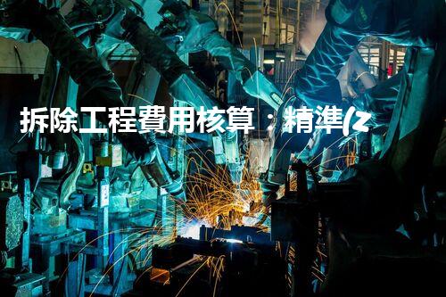 拆除工程費用核算：精準(zhǔn)預(yù)算，保障利潤